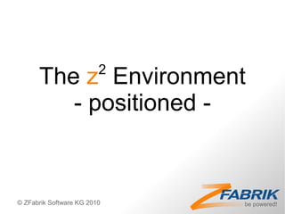 2
      The z Environment
         - positioned -


© ZFabrik Software KG 2010
 