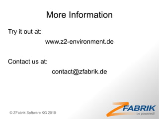 More Information
Try it out at:
                   www.z2-environment.de


Contact us at:
                       contact@zfabrik.de




© ZFabrik Software KG 2010
 