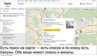 Есть поиск на карте — есть список и по клику есть
балуны. Обе вещи имеют плюсы и минусы.
воскресенье, 6 октября 13г.
 