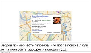 Второй пример: есть гипотеза, что после поиска люди
хотят построить маршрут и поехать туда.
воскресенье, 6 октября 13г.
 