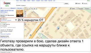 + 25 % маршрутам ОТ
Гипотезу проверили в бою, сделав дизайн ответа 1
объекта, где ссылка на маршруты ближе к
пользователю.
воскресенье, 6 октября 13г.
 
