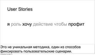 я роль хочу действие чтобы профит
User Stories
Это не уникальная методика, один из способов
фиксировать пользовательские сценарии.
воскресенье, 6 октября 13г.
 