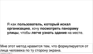 Я как пользователь, который искал
организацию, хочу посмотреть панораму
улицы, чтобы легче узнать здание на месте.
Мне этот метод нравится тем, что формулируется от
лица человека по ту сторону экрана.
воскресенье, 6 октября 13г.
 