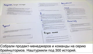 Собрали продакт-менеджеров и команды на серию
брейнштормов. Наштурмили под 300 историй.
воскресенье, 6 октября 13г.
 