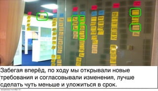 Забегая вперёд, по ходу мы открывали новые
требования и согласовывали изменения, лучше
сделать чуть меньше и уложиться в срок.
воскресенье, 6 октября 13г.
 