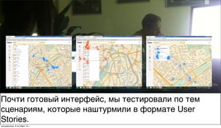 Почти готовый интерфейс, мы тестировали по тем
сценариям, которые наштурмили в формате User
Stories.
воскресенье, 6 октября 13г.
 