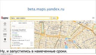 beta.maps.yandex.ru
Ну, и запустились в намеченные сроки.
воскресенье, 6 октября 13г.
 
