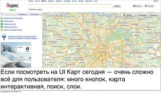 Если посмотреть на UI Карт сегодня — очень сложно
всё для пользователя: много кнопок, карта
интерактивная, поиск, слои.
воскресенье, 6 октября 13г.
 