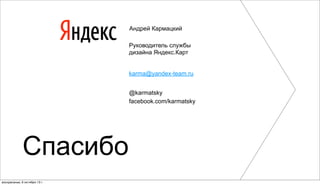 Руководитель службы
дизайна Яндекс.Карт
karma@yandex-team.ru
@karmatsky
facebook.com/karmatsky
Спасибо
Андрей Кармацкий
воскресенье, 6 октября 13г.
 