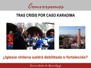 Conversemos Comunidades de Aprendizaje TRAS CRISIS POR CASO KARADIMA  ¿Iglesia chilena saldrá debilitada o fortalecida? 