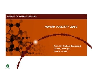 CRADLE TO CRADLE® DESIGN




                           HUMAN HABITAT 2010




                                Prof. Dr. Michael Braungart
                                Lisbon, Portugal
                                May 3rd, 2010
 