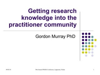 Getting research knowledge into the practitioner community: A case study Gordon Murray PhD  