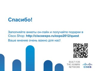 Спасибо!

Заполняйте анкеты он-лайн и получайте подарки в
Cisco Shop: http://ciscoexpo.ru/expo2012/quest
Ваше мнение очень важно для нас!
 