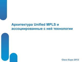 Архитектура Unified MPLS и
ассоциированные с ней технологии
 