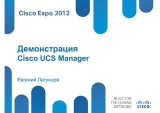 Демонстрация
Cisco UCS Manager

Евгений Лагунцов
 