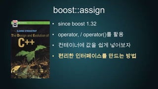 boost::assignsince boost 1.32operator, / operator()를 활용컨테이너에 값을 쉽게 넣어보자편리한 인터페이스를 만드는 방법