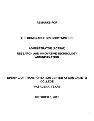 REMARKS FOR<br />THE HONORABLE GREGORY WINFREE<br />ADMINISTRATOR (ACTING)<br />RESEARCH AND INNOVATIVE TECHNOLOGY ADMINISTRATION<br />OPENING OF TRANSPORTATION CENTER AT SAN JACINTO COLLEGE<br />PASADENA, TEXAS<br />OCTOBER 5, 2011<br />,[object Object]