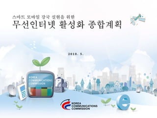 스마트 모바일 강국 실현을 위한 무선인터넷 활성화 종합계획 2010. 5. 