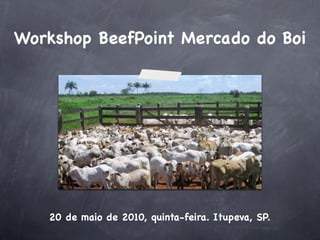 Workshop BeefPoint Mercado do Boi




   20 de maio de 2010, quinta-feira. Itupeva, SP.
 