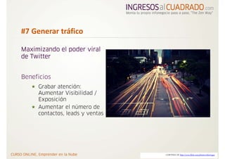 #7 Generar tráfico 

Maximizando el poder viral
de Twitter


Beneficios
     Grabar atención:
     Aumentar Visibilidad /
     Exposición
     Aumentar el número de
     contactos, leads y ventas




                                 CORTESIA DE http://www.flickr.com/photos/robertvega/
 