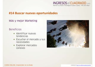 #14 Buscar nuevas oportunidades 

Más y mejor Marketing


Beneficios
     Identificar nuevas
     tendencias
     Escuchar el mercado y sus
     necesidades
     Explorar mercados
     conexos




                                   CORTESIA DE http://www.flickr.com/photos/marfis75/
 