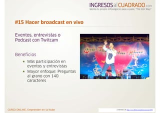 #15 Hacer broadcast en vivo 

Eventos, entrevistas o
Podcast con Twitcam


Beneficios
     Más participación en
     eventos y entrevistas
     Mayor enfoque: Preguntas
     al grano con 140
     caracteres




                                CORTESIA DE http://www.flickr.com/photos/newone1970/
 
