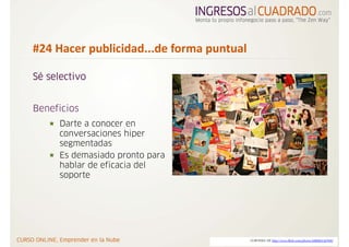 #24 Hacer publicidad...de forma puntual

Sé selectivo


Beneficios
      Darte a conocer en
      conversaciones hiper
      segmentadas
      Es demasiado pronto para
      hablar de eficacia del
      soporte




                                          CORTESIA DE http://www.flickr.com/photos/44858457@N00/
 