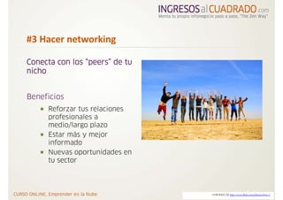 #3 Hacer networking

Conecta con los “peers” de tu
nicho


Beneficios
     Reforzar tus relaciones
     profesionales a
     medio/largo plazo
     Estar más y mejor
     informado
     Nuevas oportunidades en
     tu sector



                                CORTESIA DE http://www.flickr.com/photos/elvire-r/
 
