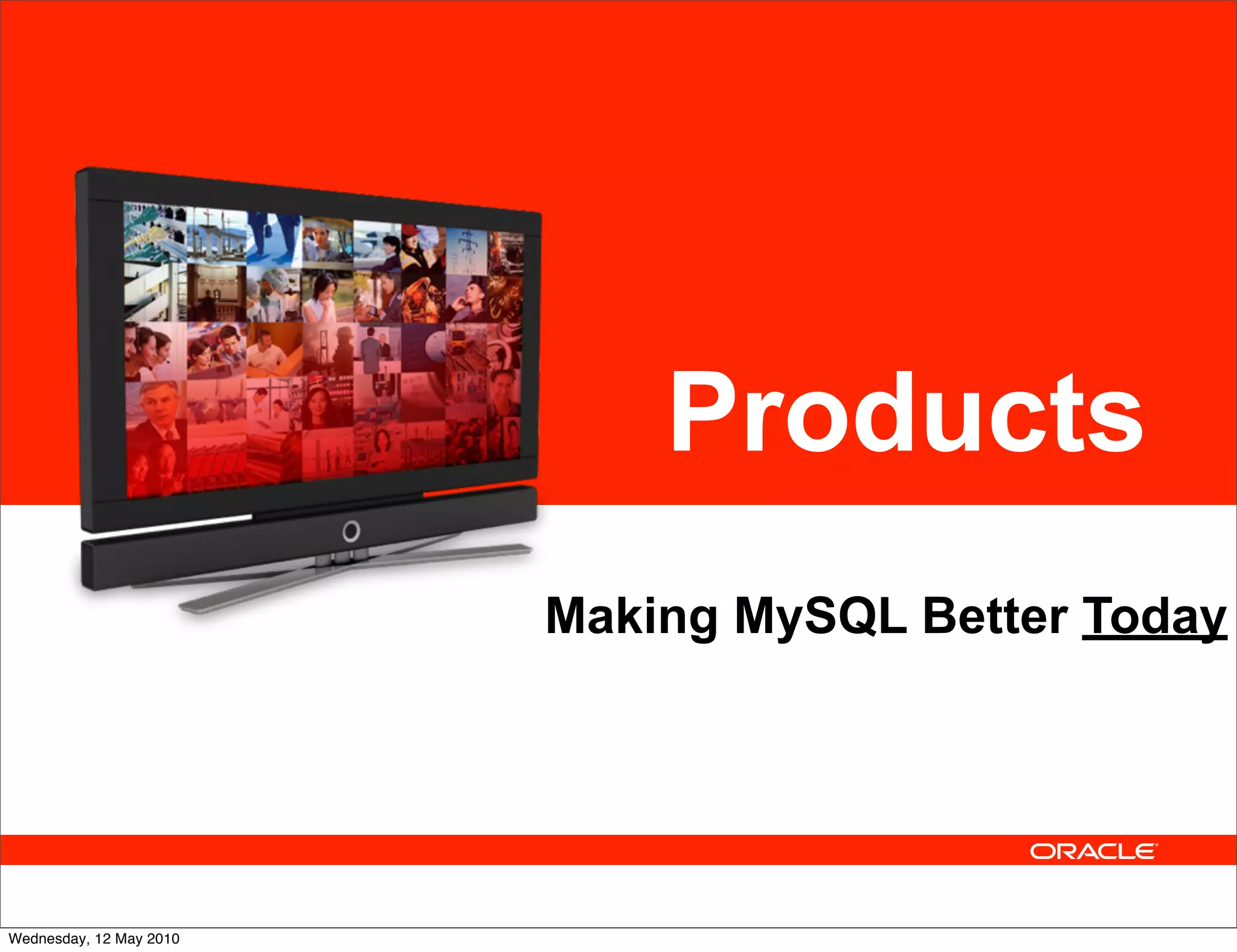 Products
                         Making MySQL Better Today




Wednesday, 12 May 2010
 
