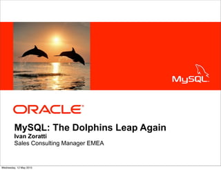 <Insert Picture Here>




         MySQL: The Dolphins Leap Again
         Ivan Zoratti
         Sales Consulting Manager EMEA


Wednesday, 12 May 2010
 