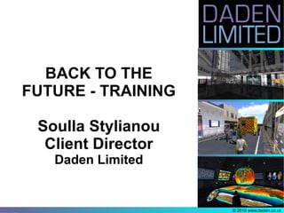 BACK TO THE
FUTURE - TRAINING

 Soulla Stylianou
  Client Director
   Daden Limited


                    © 2010 www.daden.co.uk
 