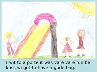 I wit to a porte it was vare vare fun be kuss wi got to have a gude bag. 