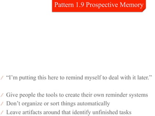 ⁄  “I’m putting this here to remind myself to deal with it later.”


⁄  Give people the tools to create their own reminder systems
⁄  Don’t organize or sort things automatically
⁄  Leave artifacts around that identify unfinished tasks
 