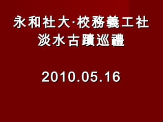 永和社大‧校務義工社 淡水古蹟巡禮   2010.05.16 