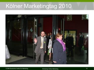 Kölner Marketingtag 2010




© DIM Deutsches Institut für Marketing   Workshop Online Marketing   10
 