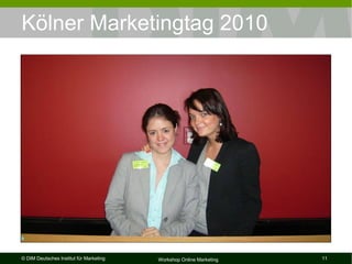 Kölner Marketingtag 2010




© DIM Deutsches Institut für Marketing   Workshop Online Marketing   11
 
