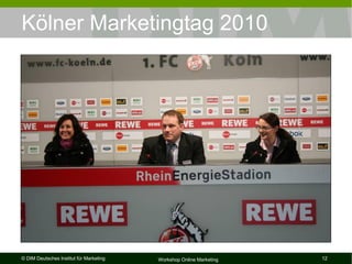 Kölner Marketingtag 2010




© DIM Deutsches Institut für Marketing   Workshop Online Marketing   12
 