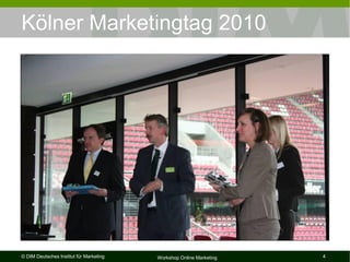 Kölner Marketingtag 2010




© DIM Deutsches Institut für Marketing   Workshop Online Marketing   4
 