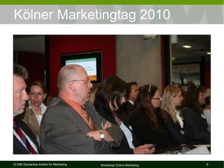 Kölner Marketingtag 2010




© DIM Deutsches Institut für Marketing   Workshop Online Marketing   6
 