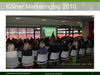 Kölner Marketingtag 2010




© DIM Deutsches Institut für Marketing   Workshop Online Marketing   7
 
