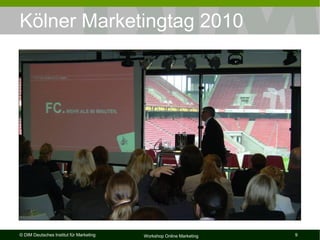 Kölner Marketingtag 2010




© DIM Deutsches Institut für Marketing   Workshop Online Marketing   9
 