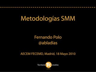 Metodologías SMM

        Fernando Polo
          @abladias

AECEM FECEMD, Madrid, 18 Mayo 2010
 