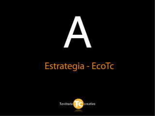 A
Estrategia - EcoTc
 