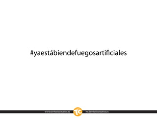 #yaestábiendefuegosartiﬁciales




    www.territoriocreativo.es   etc.territoriocreativo.es
 