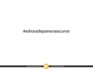 #eshoradeponerseacurrar




 www.territoriocreativo.es   etc.territoriocreativo.es
 