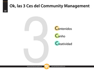 Ok, las 3 Ces del Community Management
30




          3  www.territoriocreativo.es
             www.territoriocreativo.e...