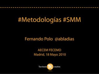 #Metodologías #SMM

 Fernando Polo @abladias

       AECEM FECEMD
     Madrid, 18 Mayo 2010
 