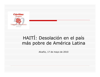 HAITÍ: Desolación en el país
más pobre de América Latina
       Alcañiz, 17 de mayo de 2010
 