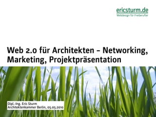 Web 2.0 für Architekten – Networking,
Marketing, Projektpräsentation



Dipl.-Ing. Eric Sturm
Architektenkammer Berlin, 05.05.2010
 