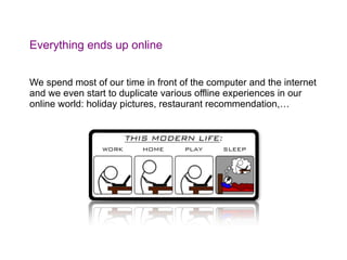 Everything ends up online <ul><li>We spend most of our time in front of the computer and the internet and we even start to...